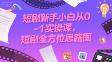 短剧新手小白从0-1实操课，短剧全方位思路图-靠谱项目库