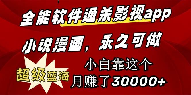 全能软件通杀影视app小说漫画，超级蓝海，小白靠这个月赚了30000+永久可玩-靠谱项目库