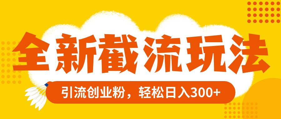 全新截流玩法，精准引流创业粉，轻松日入300+-靠谱项目库