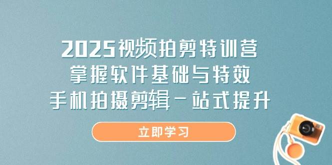 （14272期）2025视频拍剪特训营，掌握软件基础与特效，手机拍摄剪辑一站式提升-靠谱项目库