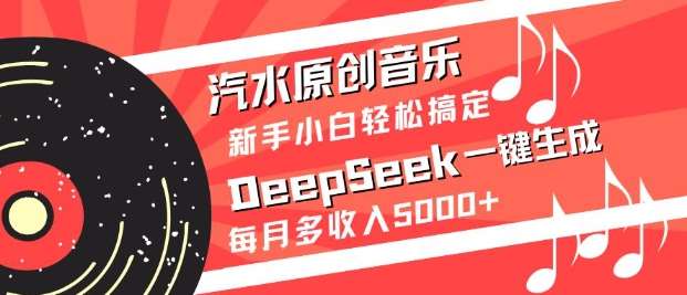 汽水原创音乐DeepSeek一键生成，新手小白轻松搞定，每月多收入5k+-靠谱项目库