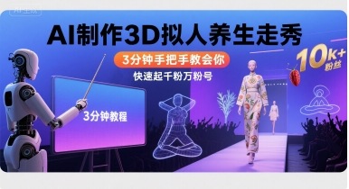 Ai制作3D拟人养生走秀,3分钟手把手教会你,快速起千粉万粉号-靠谱项目库