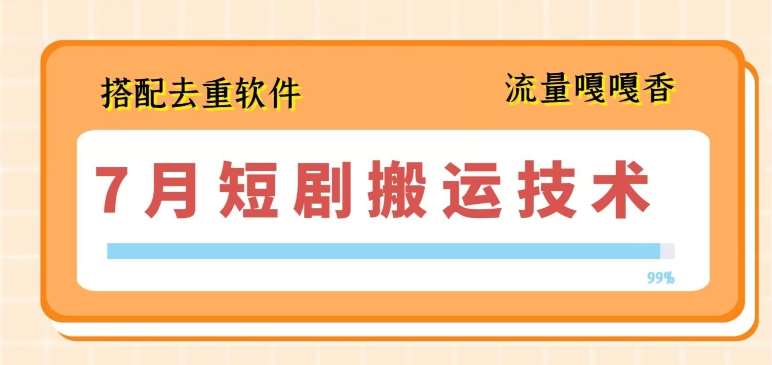 7月最新短剧搬运技术，搭配去重软件操作-靠谱项目库