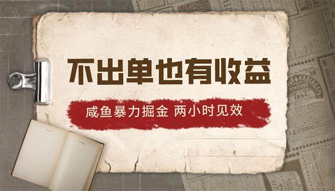 （10562期）2024咸鱼暴力掘金，不出单也有收益，两小时见效，当天突破500+-靠谱项目库