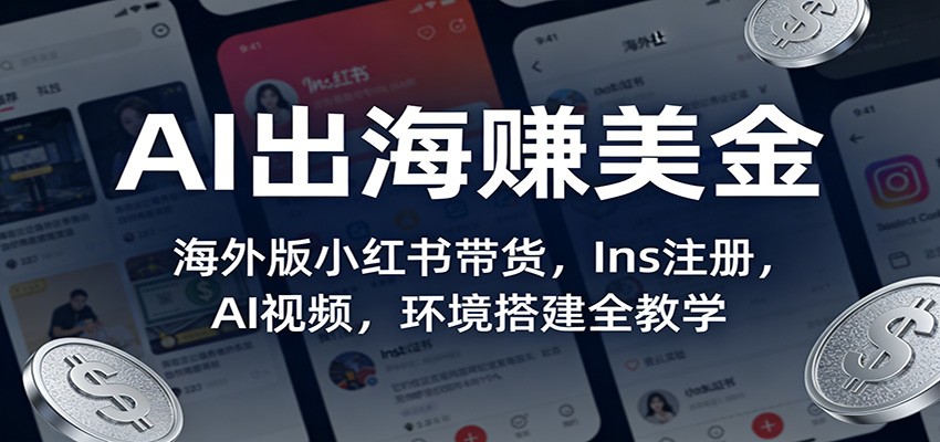 AI出海赚美金：海外版小红书带货，Ins注册，AI视频，环境搭建全教学-靠谱项目库