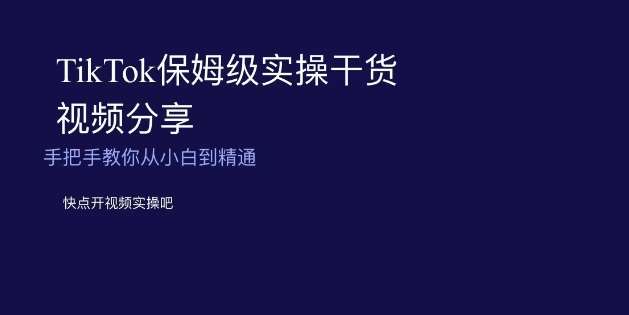 TikTok保姆级实操干货视频分享，手把手教你从小白到精通-靠谱项目库