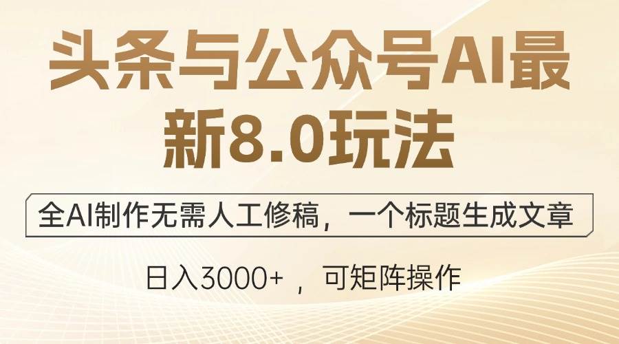 （12597期）头条与公众号AI最新8.0玩法，全AI制作无需人工修稿，一个标题生成文章…-靠谱项目库