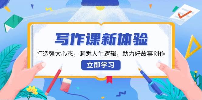 （13938期）写作课新体验，打造强大心态，洞悉人生逻辑，助力好故事创作-靠谱项目库