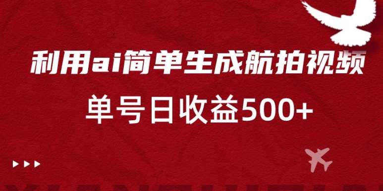 利用ai简单复制粘贴，生成航拍视频，单号日收益500+【揭秘】-靠谱项目库