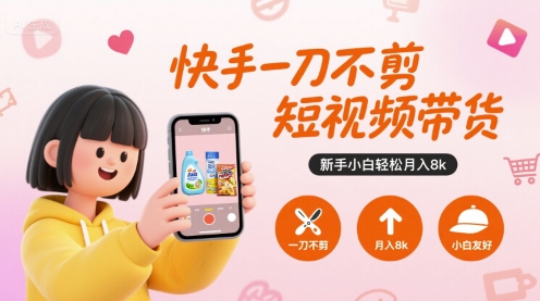 快手一刀不剪短视频带货，新手小白轻松月入8k-靠谱项目库