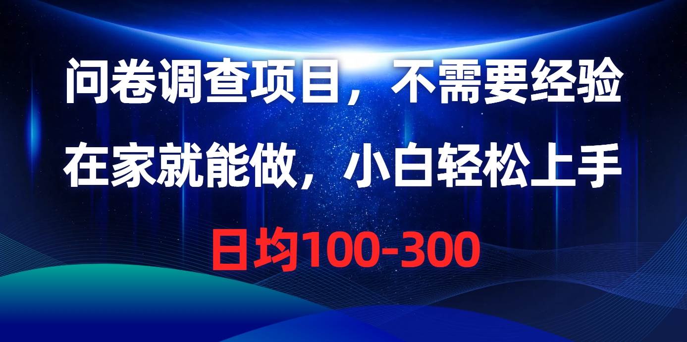 问卷调查项目，不需要经验，在家就能做，小白轻松上手，日均100-300-靠谱项目库