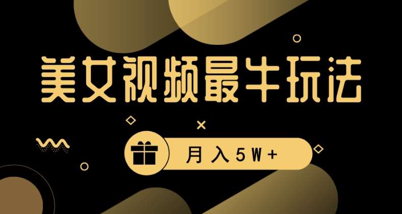 美女短视频最牛玩法，流量高，变现快，轻松月入5W+【揭秘】-靠谱项目库
