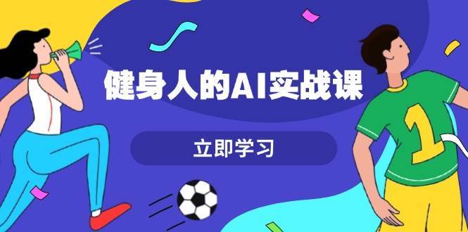 健身人的AI实战课，7天从0到1提升效率，快速入门AI，掌握爆款内容-靠谱项目库