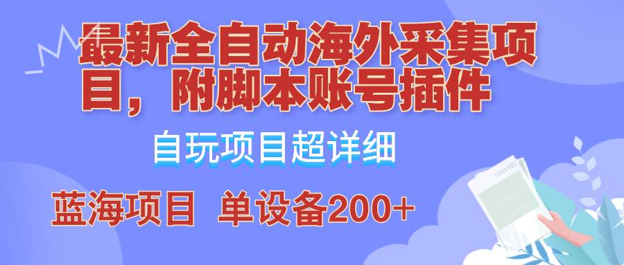 外面卖4980的全自动海外采集项目，带脚本账号插件保姆级教学，号称单日200+-靠谱项目库