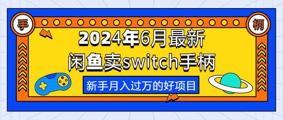 2024年6月最新闲鱼卖switch游戏手柄，新手月入过万的第一个好项目-靠谱项目库