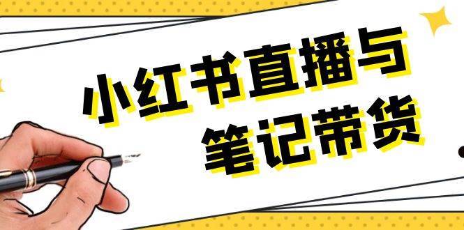 小红书直播与笔记带货：选品、上架、笔记写作、视频剪辑及直播话术等-靠谱项目库