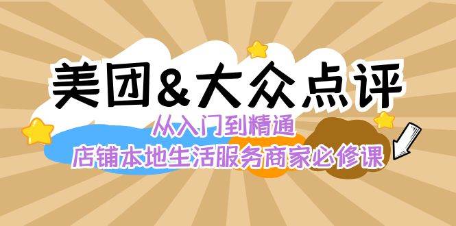 （8804期）美团+大众点评 从入门到精通：店铺本地生活 流量提升 店铺运营 推广秘术…-靠谱项目库