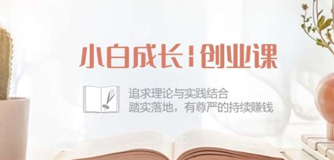 小白成长创业课：追求理论与实践结合，踏实落地，有尊严的持续赚钱-42节-靠谱项目库