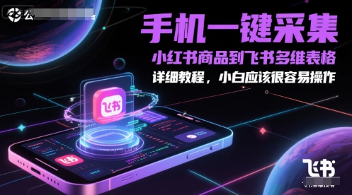 手机一键采集小红书商品到飞书多维表格，详细教程，小白应该很容易操作-靠谱项目库