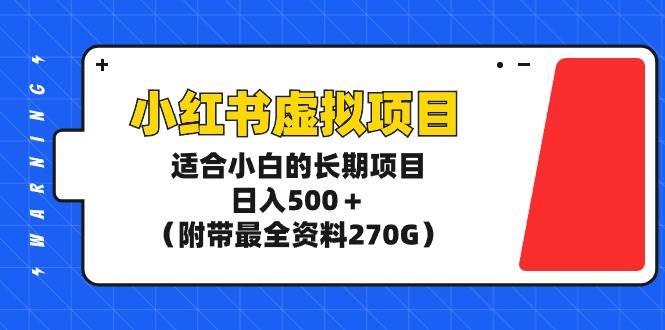 小红书虚拟项目,适合小白的长期项目,日入500+(附带最全资料270G)-靠谱项目库