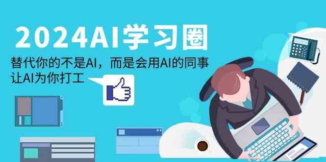 2024AI学习圈：替代你的不是AI，而是会用AI的同事，让AI为你打工-靠谱项目库