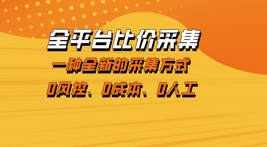 全平台比价采集，一个稳定的数据采集项目，区别于传统的玩法不风控，零成本操作【揭秘】-靠谱项目库