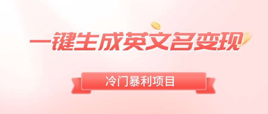（8629期）一键生成英文名变现，冷门暴利无门槛，轻松日赚500+-靠谱项目库