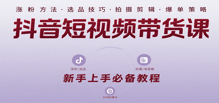 抖音短视频带货课：涵盖涨粉、选品、拍摄、剪辑等，教实操，助你从0到1实现爆单-靠谱项目库