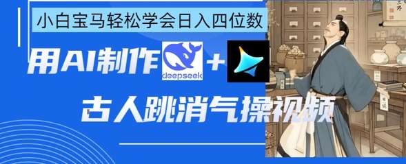 AI古人跳消气操视频制作,deepseek+即梦,小白宝马轻松学会日入四位数-靠谱项目库