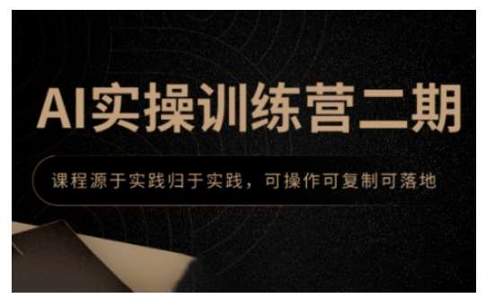AI实操训练营二期，课程源于实践归于实践，可操作可复制可落地-靠谱项目库