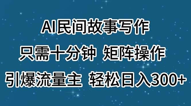 AI民间故事写作，只需十分钟，矩阵操作，引爆流量主，轻松日入300+-靠谱项目库