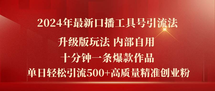 2024年最新升级版口播工具号引流法，十分钟一条爆款作品，日引流500+高…-靠谱项目库
