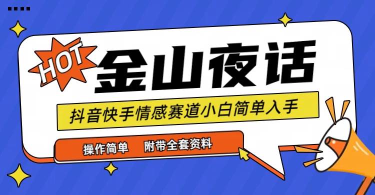 （9763期）抖音快手“情感矛盾”赛道-金山夜话，话题自带流量虚拟变现-附全集资料-靠谱项目库