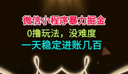 微信小程序暴力掘金，0撸玩法，没难度，一天稳定进账几张【揭秘】-靠谱项目库