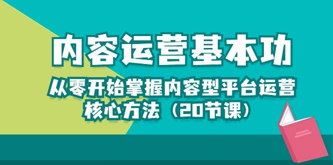 内容运营-基本功：从零开始掌握内容型平台运营核心方法（20节课）-靠谱项目库