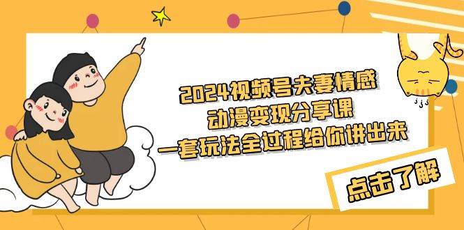2024视频号夫妻情感动漫变现分享课 一套玩法全过程给你讲出来（教程+素材）-靠谱项目库