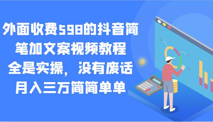 外面收费598的抖音简笔加文案视频教程，全是实操，没有废话，月入三万简简单单-靠谱项目库