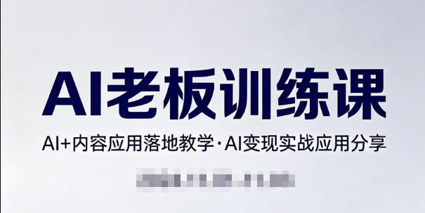 内容AI老板训练课，AI+内容应用落地教学，AI变现的实战应用分享-靠谱项目库