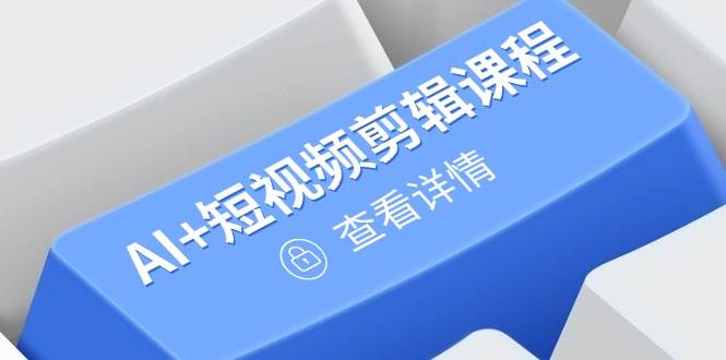 （14562期）从入门到精通，AI+短视频剪辑课程，掌握账号运营直播技巧，打造爆款-靠谱项目库