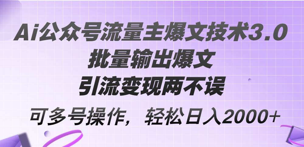 Ai公众号流量主爆文技术3.0，批量输出爆文，引流变现两不误，多号操作…-靠谱项目库