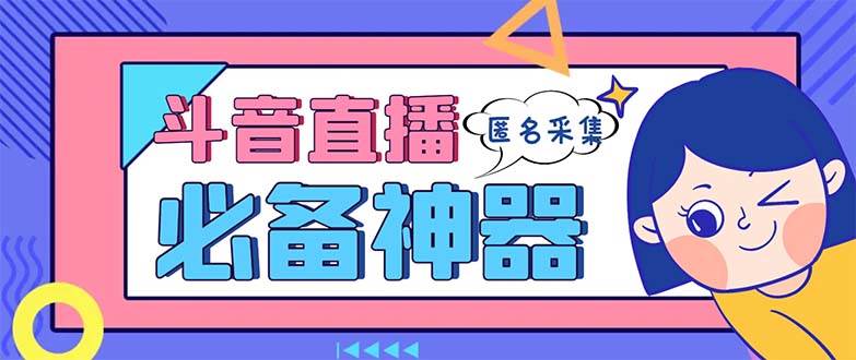 最新斗音直播间采集，支持采集连麦匿名直播间，精准获客神器【采集脚本+使用教程】-靠谱项目库