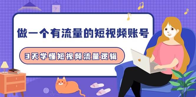 做一个 有流量的短视频账号，3天学懂短视频流量逻辑（10节课）-靠谱项目库