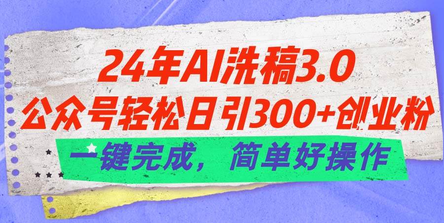（11289期）24年Ai洗稿3.0，公众号轻松日引300+创业粉，一键完成，简单好操作-靠谱项目库