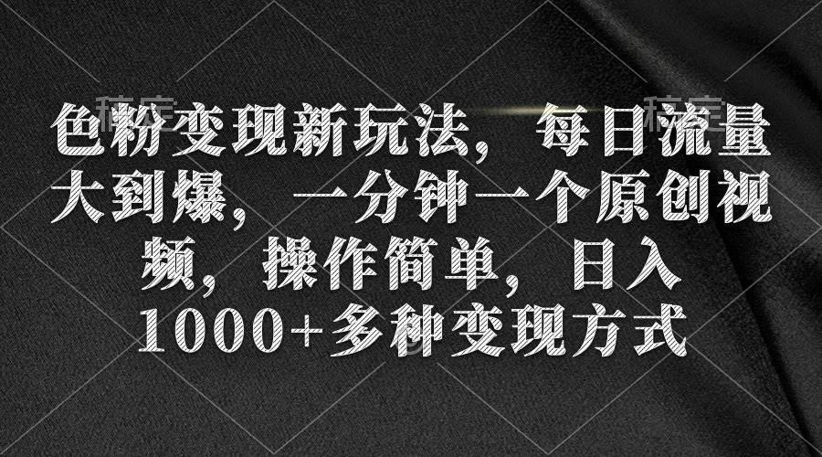 （9282期）色粉变现新玩法，每日流量大到爆，一分钟一个原创视频，操作简单，日入1…-靠谱项目库