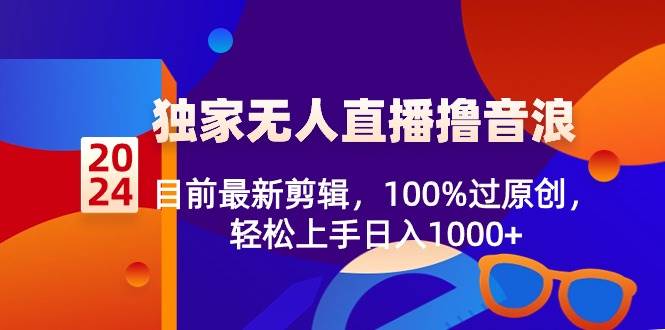 2024独家无人直播撸音浪，目前最新剪辑，100%过原创，轻松上手日入1000+-靠谱项目库