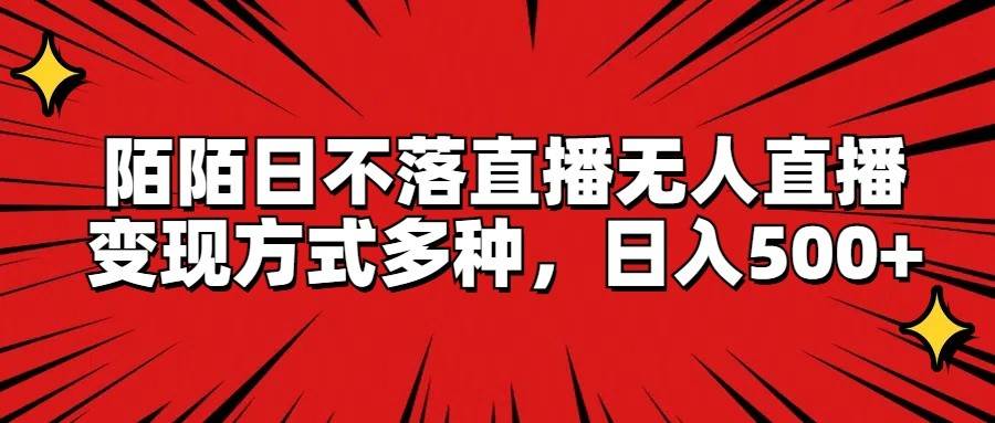 陌陌日不落直播无人直播，变现方式多种，日入500+-靠谱项目库