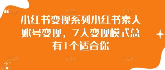 小红书变现系列小红书素人账号变现，7大变现模式总有1个适合你-靠谱项目库