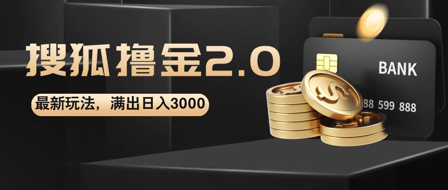 （12212期）搜狐撸金2.0最新玩法，无脑日入3000+，可无限扩大-靠谱项目库