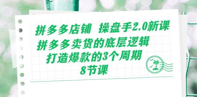 （10859期）拼多多店铺 操盘手2.0新课，拼多多卖货的底层逻辑，打造爆款的3个周期-8节-靠谱项目库