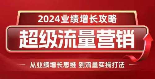 2024超级流量营销，2024业绩增长攻略，从业绩增长思维到流量实操打法-靠谱项目库